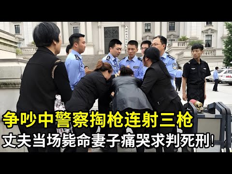 争吵过程中警察掏枪连射三枪,丈夫当场毙命,妻子拒绝赔偿坚决要判警察死刑!