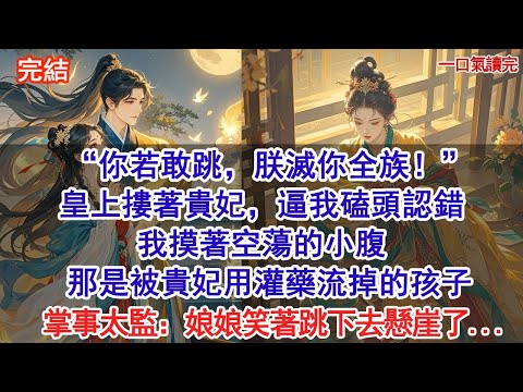 “你若敢跳，朕滅你全族！”皇上懷摟貴妃，逼我磕頭認錯。我摸著空蕩的小腹，那是被貴妃用灌藥流掉的孩子。掌事太監：「皇上，娘娘笑著跳下去懸崖了...」#古風#追妻火葬場#愛情