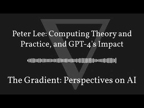 The Gradient Podcast - Peter Lee: Computing Theory and Practice, and GPT-4's Impact