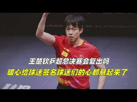 王楚钦在乒超总决赛是否会复出？暖心签名让球迷心情紧张