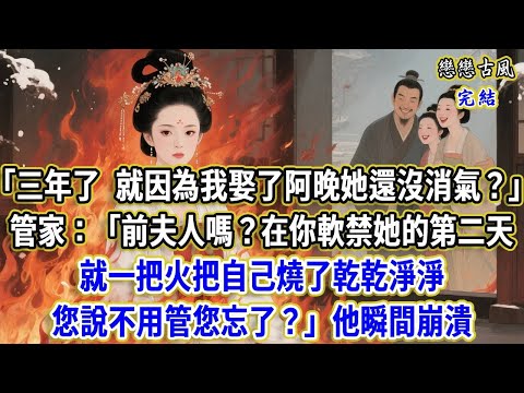 “三年了  就因為我娶了阿晚她還沒消氣？”管家：前夫人嗎？在你軟禁她的第二天 就一把火把自己燒了乾乾淨淨，您說不用管您忘了？他瞬間崩潰#小說#原創