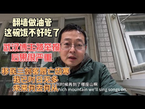 翻墙做油管 这碗饭不好吃了|武汉博主被举报 后果很严重|移民三剑客唇亡齿寒 我已时日无多 未来何去何从