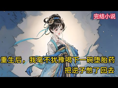【一口氣看完 】重生后,我毫不犹豫喝下一碗堕胎药,把逆子憋了回去......