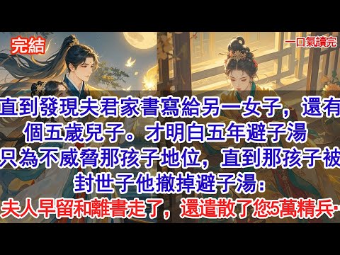 直到發現夫君家書寫給另一女子，還有個五歲兒子。才明白五年避子湯，只為不威脅那孩子地位，直到那孩子被封世子他撤掉避子湯：將軍！夫人留下和離書走了，還遣散了您5萬精兵……#小說 #古風#追妻火葬場#愛情