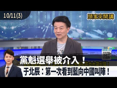 2025.10.11【頭家來開講 Part3】黨魁選舉被介入！于北辰：第一次看到藍向中國叫陣！