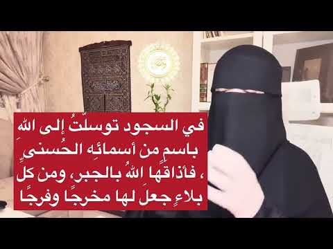 في السجود توسلّتُ إلى اللهِ باسمٍ من أسمائِه الحُسنى، فأذاقَها اللهُ بالجبر، ومن كلِّ بلاءٍ مخرجا