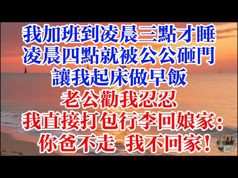 我加班到凌晨三點才睡 凌晨四點就被公公砸門 讓我起牀做早飯 老公勸我忍忍我直接打包行李回孃家：你爸不走 我不回家！ #煙火故事匯 #婆媳 #家庭 #生活故事 #故事 #為人處世 #情感故事 #婚姻