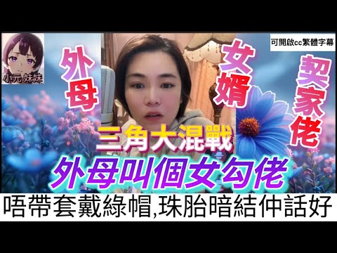 【最新直播A】三角大混戰！外母叫個女勾佬，唔帶套戴綠帽，珠胎暗結仲話好 #小元姐姐 #小圓感情分享 #小元妹妹 #繁體字幕