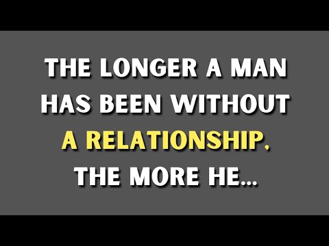 The Longer a Man Has Been Without a Relationship, The More…