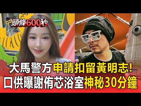 快訊／馬來西亞警方「申請扣留黃明志」！遭扣90hrs曝謝侑芯「浴室神秘30分鐘」身亡【頭條600秒】
