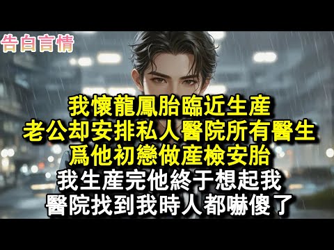 我懷龍鳳胎臨近生產，老公卻安排私人醫院所有醫生，為他初戀做產檢安胎，我生產完他終於想起我，醫院找到我時人都嚇傻了。#小說 #愛情 #故事