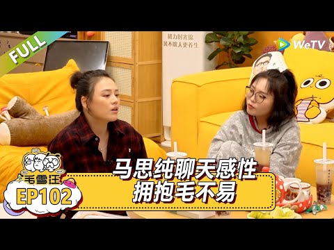 EP102期超长尊享版：马思纯感性拥抱毛不易|《毛雪汪》#综艺 #毛雪汪 #李雪琴 #毛不易