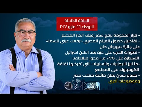 حديث القاهرة مع ابراهيم عيسى|قرار الحكومة برفع سعر الخبز المدعم-حسام حسن يعلن قائمة المنتخب| 29 مايو