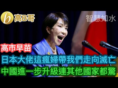 高市早苗 日本大佬這瘋婦帶我們走向滅亡 中國進一步升級連其他國家都驚［智慧如水 - 高B哥 GBG］
