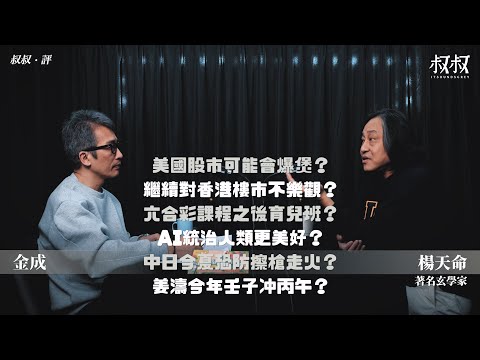 《叔叔．評》｜金成 X 楊天命：美國股市可能會爆煲？繼續對香港樓市不樂觀？六合彩課程之後育兒班？AI統治人類更美好？中日今夏恐防擦槍走火？姜濤今年壬子冲丙午？
