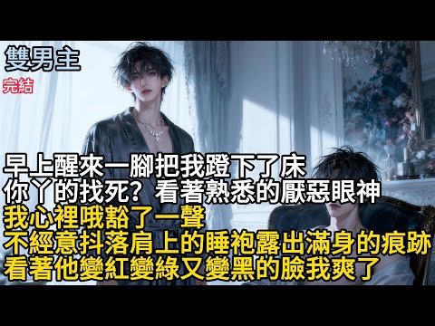 【一口氣看完】#BL早上醒来一腳把我蹬下了床，你找死?看著熟悉的厭惑眼神，我心裡哦豁了一聲不經意抖落肩上的睡袍，露出滿身的痕跡，看著他孌紅變綠又孌黑的臉我爽了#小说