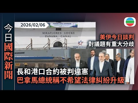 今日國際新聞重點：長和港口合約被判違憲　巴拿馬總統稱不希望法律糾紛升級｜美伊今日談判對議題有重大分歧　美國籲公民立即離開伊朗｜無綫新聞｜TVB News｜2026/02/06
