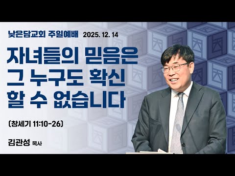 김관성 목사 낮은담교회 주일예배 2025.12.14 "자녀들의 믿음은 그 누구도 확신할 수 없습니다"  창세기 11:10-26