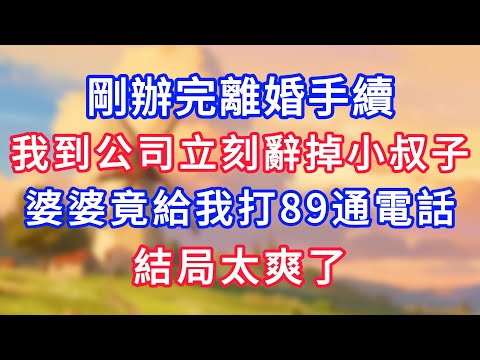 剛辦完離婚手續，我到公司立刻辭掉小叔子，誰知婆婆竟然給我打89通電話，結局太爽了！#為人處世#生活經驗#情感故事#故事#小說#戀愛#情感#婚姻