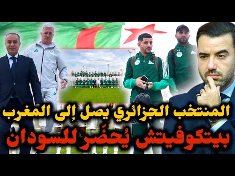 🚨المنتخب الجزائري يصل إلى المغرب ويبدأ تحضيراته لمباراة السودان 🔥 بيتكوفيتش يُطالب لاعبيه بالفوز 