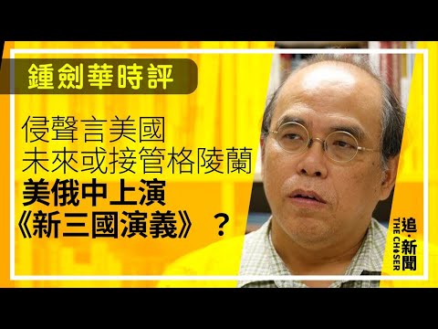 侵聲言美國未來或接管格陵蘭 美俄中上演《新三國演義》？｜鍾劍華時評