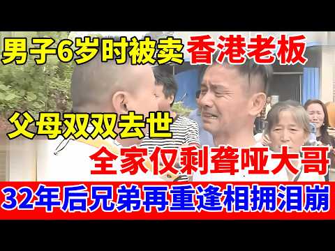 6岁儿子被卖给香港老板,父母双双去世,32年后全家仅剩聋哑大哥,相拥泪崩【人间真情录】