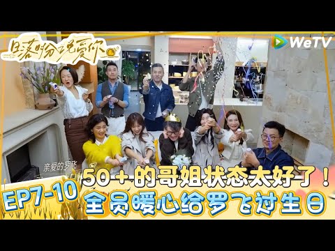 【日落时分说爱你】EP7-10：50＋的哥姐状态太好了，全员暖心给罗飞过生日！| Forever by Your Side#恋综#腾讯综艺 #日落时分说爱你