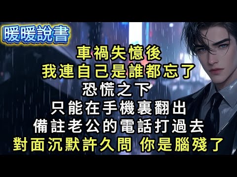 車禍失憶後，我連自己是誰都忘了。恐慌之下，只能在手機裡翻出備註老公的電話打過去：我哽咽著：老公你快來醫院接我，我害怕。對面沉默許久：你腦殘了嗎？我哭得淒慘：為什麼還不過來，你不愛我了嗎？