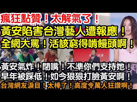 瘋狂點贊！太解氣了！黃安陷害台灣藝人遭報應！全網大罵！活該窮得啃饅頭啊！黃安氣炸！閉嘴！不準你們支持她！早年被踩低！如今狠狠打臉黃安啊！台灣網友淚目！太棒了！高度令萬人狂讚啊！