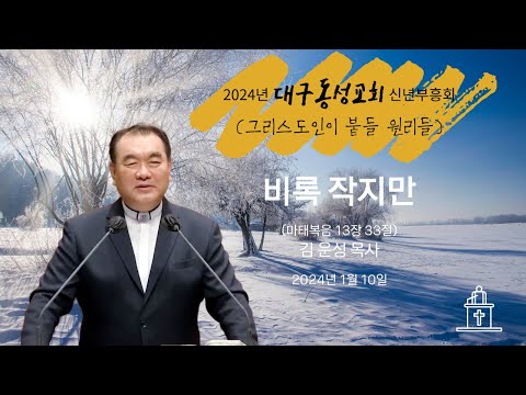 [2024년 대구동성교회 신년부흥회 ❹] 비록 작지만 (마태복음 13장 33절) #영락교회 #김운성목사