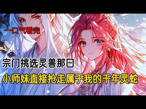 宗门挑选灵兽那日，天资卓绝的小师妹直接抢了分给我的千年灵蛇。上一世我是灵蛇主人，耗费无数珍宝助灵蛇化形破境。可无情道攻上宗门时，灵蛇直接把我推出去当肉盾，护送小师妹逃离了险境#古风小说 #完结文