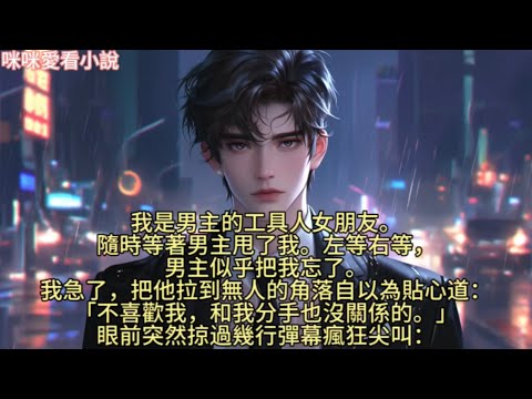 我是男主的工具人女朋友。隨時等著男主甩了我。左等右等，男主似乎把我忘了。我急了，把他拉到無人的角落自以為貼心道：「不喜歡我，和我分手也沒關係的。」#一口气看完 #爽文 #小说 #故事