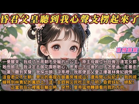 《昏君父皇聽到我心聲後支楞起來了》一覺醒來，我成了大周朝不受寵的七公主。原主母親位分低微，連宮女都敢甩臉子。我決定去御花園散心。走著走著，看到涼亭裡，我那便宜父皇正摟著林貴妃調情。我在心裡乾嘔一聲