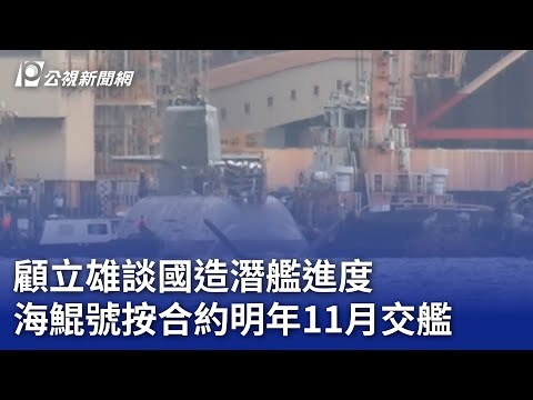 顧立雄談國造潛艦進度 海鯤號按合約明年11月交艦｜20240919 公視晚間新聞