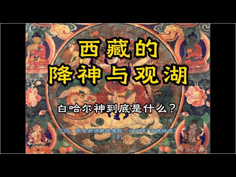 張老師講藏傳佛教：從頭說活佛轉世製度（9）：西藏的降神與觀湖；四大降神家族；拉穆護法與乃瓊護法的興衰；白哈爾神到底是什麽？護法與薩滿；S39