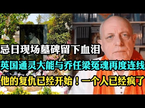 英国通灵大能与乔任梁连线,9年忌日现场墓碑留下血泪,通灵师:他的复仇已经开始!一个人已经疯了
