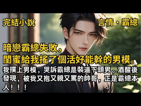 【完結小說】暗戀霸總失敗，閨蜜給我搖了個活好能幹的男模。我撲上男模，哭訴霸總是裝逼下頭男。酒醒後發現，被我又抱⼜親⼜罵的帥哥，正是霸總本人！！！#一口氣看完 #小說 #完結 #甜文 #霸道總裁 #霸總