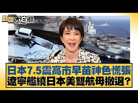 日本7.5震高市早苗神色慌張 遼寧艦繞日本美雙航母撤退？【#新聞大白話】20251209-4｜#賴岳謙 #栗正傑 #苑舉正