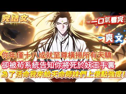 【完結文】【我都快死了，給師妹上強度不行？】你年僅18成就至尊橫掃所有天驕，卻不料竟被茍系統告知你命數已盡，將會死於三天後的妖王手裏，這誰能接受？ 那沒辦法了，我只能給師妹們上億點強度了讓她們拼命了。