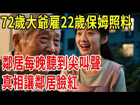 72歲大爺雇22歲保姆照料，鄰居每晚聽到尖叫聲，真相讓鄰居臉紅#原創#情感