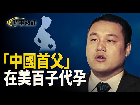 中國富豪在美國代孕，用「美式造人產業鏈」建家族王朝。身份、資產轉移一條龍搞掂。是中國版的馬斯克？【時事熱評】