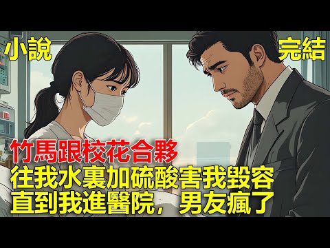 竹馬跟校花合夥，往我水裏加硫酸害我毀容，直到我進醫院，男友瘋了！