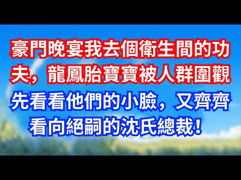豪門晚宴我去個衛生間的功夫，龍鳳胎寶寶被人群圍觀，先看看他們的小臉，又齊齊看向絕嗣的沈氏總裁！