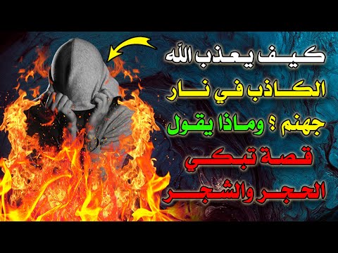 كيف يعذب الله الكاذب في نار جهنم؟ لحظات مرعبة .. ستبكي علي حالك .. قصة تبكي الحجر والشجر