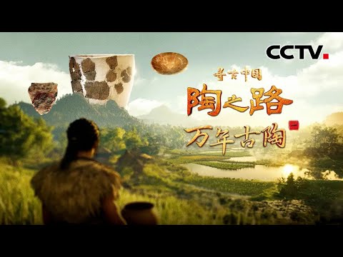 万年前的先民如何烧制陶器？距今一万多年的陶器，藏着怎样的文明密码？《陶之路·万年古陶》| CCTV「寻古中国」20250924