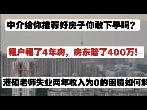 租户租了4年房子，房东赔了400万！中介给你推房子你敢下手吗？港硕老师失业两年收入为零的困境如何解？年轻人别躺平！人别被事儿困住，心宽了，路也就长了！