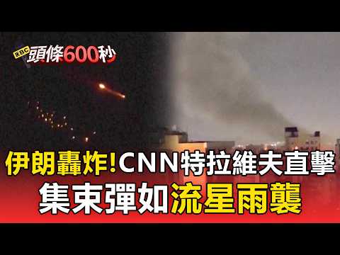 伊朗轟炸！CNN特拉維夫直擊 集束彈如流星雨襲【頭條600秒】