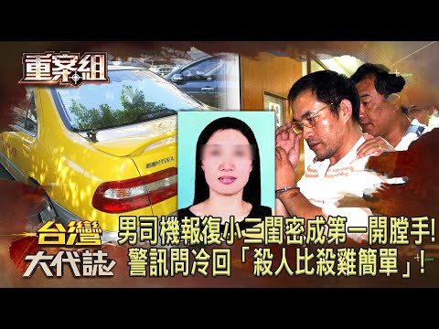 小黃男司機「為報復小三閨密」成第一開膛手！警訊問冷回「殺人比殺雞簡單」《重案組》20231104｜楊茹涵