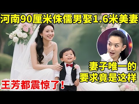 河南90厘米侏儒男娶1.6米美娇妻!妻子唯一的要求竟是这样,王芳都震惊了【王芳王为念访谈】