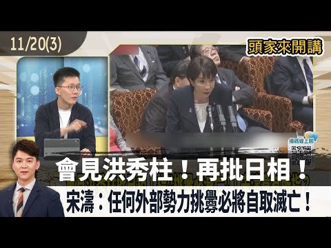 2025.11.20【頭家來開講 Part3】會見洪秀柱！再批日相！宋濤：任何外部勢力挑釁必將自取滅亡！
